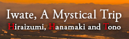 Iwate, A Mystical Trip｜Hiraizumi, Hanamaki and Tono