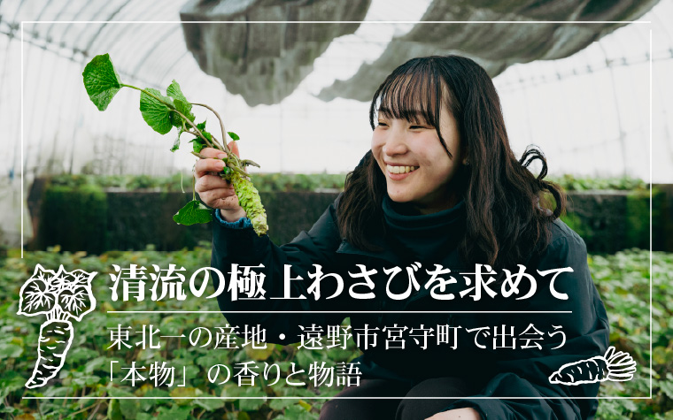 清流の極上わさびを求めて ―― 東北一の産地・遠野市宮守町で出会う「本物」の香りと物語